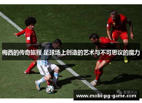 梅西的传奇旅程 足球场上创造的艺术与不可思议的魔力 梅西的传奇旅程 足球场上创造的艺术与不可思议的魔力
