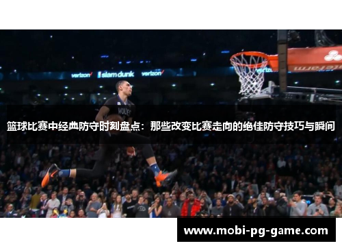 篮球比赛中经典防守时刻盘点:那些改变比赛走向的绝佳防守技巧与瞬间 篮球比赛中经典防守时刻盘点:那些改变比赛走向的绝佳防守技巧与瞬间