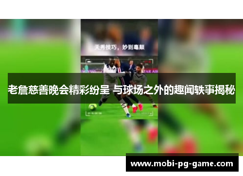 老詹慈善晚会精彩纷呈 与球场之外的趣闻轶事揭秘 老詹慈善晚会精彩纷呈 与球场之外的趣闻轶事揭秘