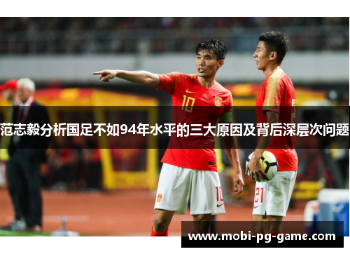 范志毅分析国足不如94年水平的三大原因及背后深层次问题