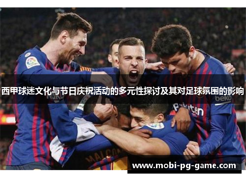 西甲球迷文化与节日庆祝活动的多元性探讨及其对足球氛围的影响 西甲球迷文化与节日庆祝活动的多元性探讨及其对足球氛围的影响